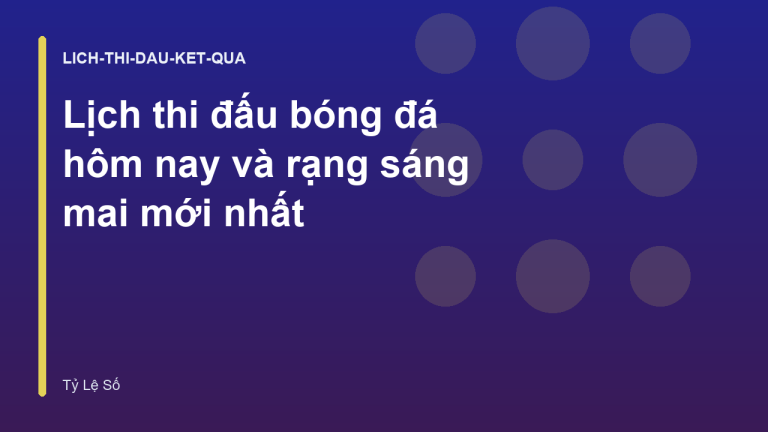 Lịch thi đấu bóng đá hôm nay và rạng sáng mai mới nhất