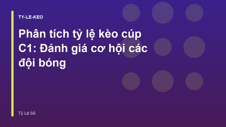 Phân tích tỷ lệ kèo cúp C1: Đánh giá cơ hội các đội bóng