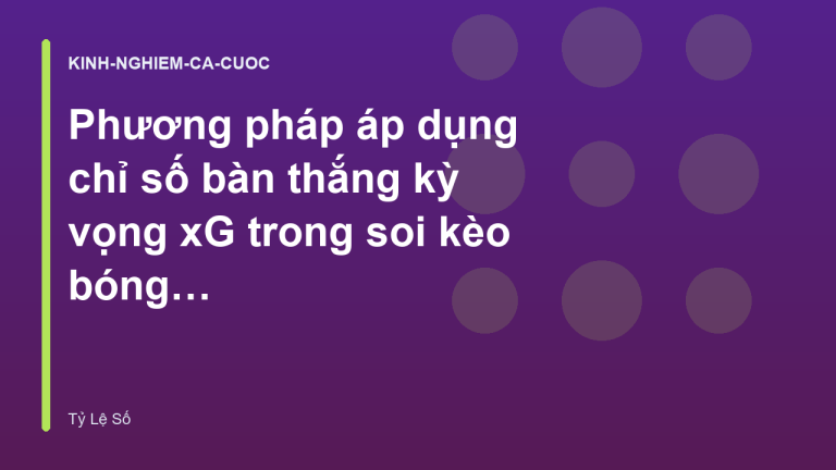 Phương pháp áp dụng chỉ số bàn thắng kỳ vọng xG trong soi kèo bóng đá - Tỷ Lệ Số